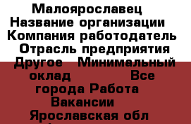 Малоярославец › Название организации ­ Компания-работодатель › Отрасль предприятия ­ Другое › Минимальный оклад ­ 28 500 - Все города Работа » Вакансии   . Ярославская обл.,Фоминское с.